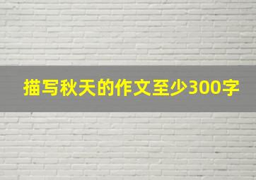 描写秋天的作文至少300字