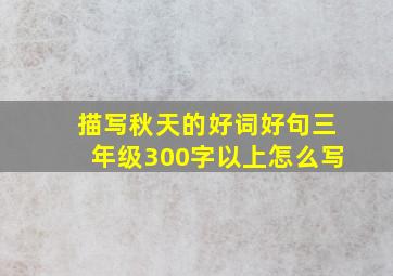 描写秋天的好词好句三年级300字以上怎么写