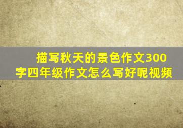 描写秋天的景色作文300字四年级作文怎么写好呢视频