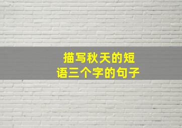 描写秋天的短语三个字的句子