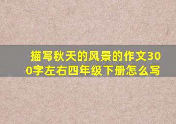 描写秋天的风景的作文300字左右四年级下册怎么写