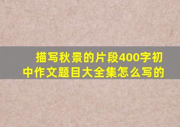 描写秋景的片段400字初中作文题目大全集怎么写的