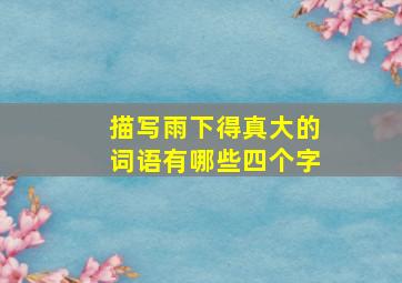 描写雨下得真大的词语有哪些四个字