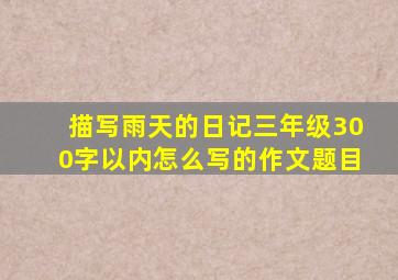 描写雨天的日记三年级300字以内怎么写的作文题目