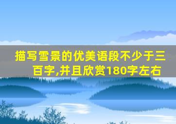 描写雪景的优美语段不少于三百字,并且欣赏180字左右