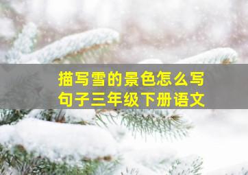 描写雪的景色怎么写句子三年级下册语文