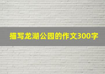 描写龙湖公园的作文300字