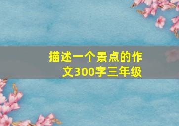 描述一个景点的作文300字三年级