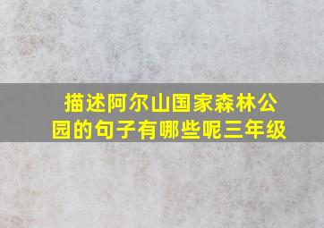 描述阿尔山国家森林公园的句子有哪些呢三年级