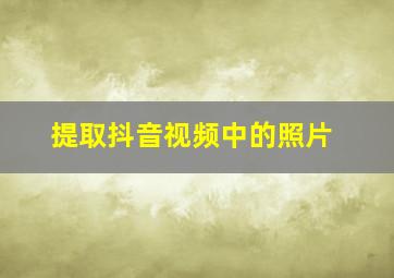 提取抖音视频中的照片