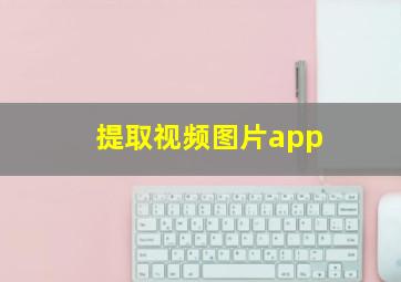 提取视频图片app