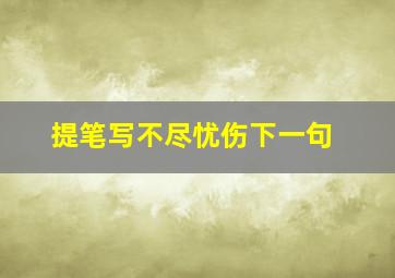 提笔写不尽忧伤下一句