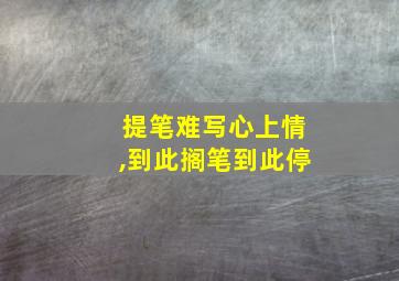 提笔难写心上情,到此搁笔到此停