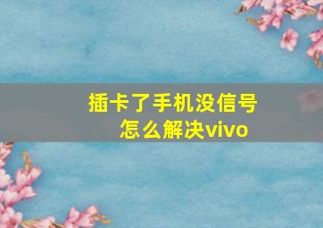 插卡了手机没信号怎么解决vivo