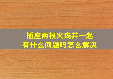 插座两根火线并一起有什么问题吗怎么解决