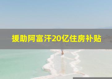 援助阿富汗20亿住房补贴