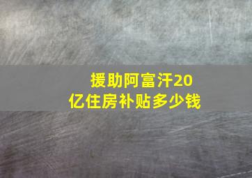 援助阿富汗20亿住房补贴多少钱