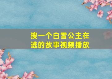 搜一个白雪公主在逃的故事视频播放