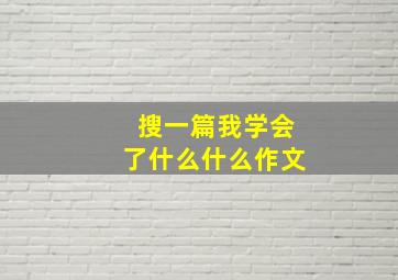 搜一篇我学会了什么什么作文