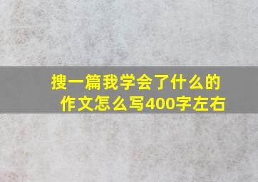 搜一篇我学会了什么的作文怎么写400字左右