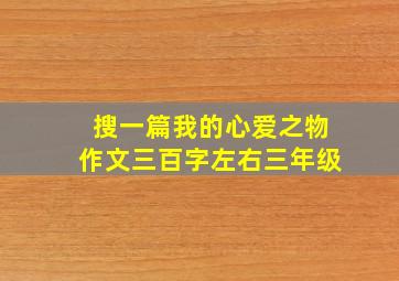 搜一篇我的心爱之物作文三百字左右三年级