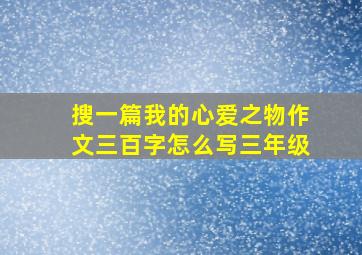 搜一篇我的心爱之物作文三百字怎么写三年级