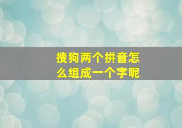 搜狗两个拼音怎么组成一个字呢