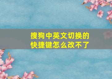 搜狗中英文切换的快捷键怎么改不了