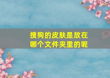 搜狗的皮肤是放在哪个文件夹里的呢