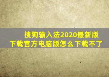 搜狗输入法2020最新版下载官方电脑版怎么下载不了