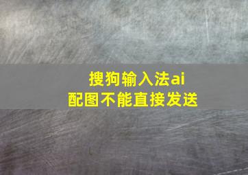 搜狗输入法ai配图不能直接发送