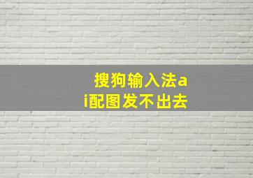 搜狗输入法ai配图发不出去