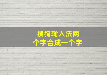 搜狗输入法两个字合成一个字