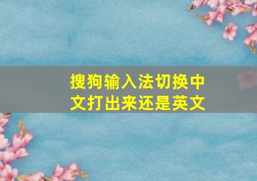 搜狗输入法切换中文打出来还是英文