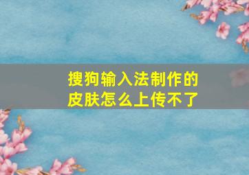 搜狗输入法制作的皮肤怎么上传不了