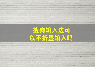 搜狗输入法可以不折叠输入吗