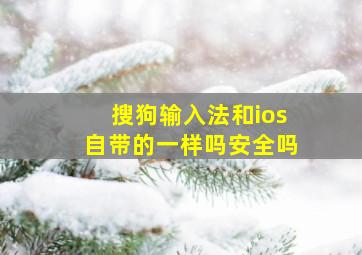 搜狗输入法和ios自带的一样吗安全吗