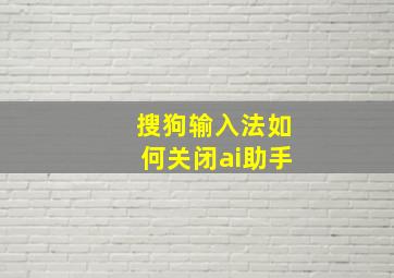 搜狗输入法如何关闭ai助手