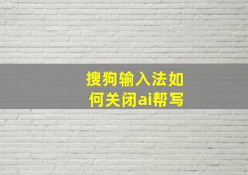 搜狗输入法如何关闭ai帮写