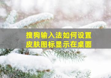 搜狗输入法如何设置皮肤图标显示在桌面