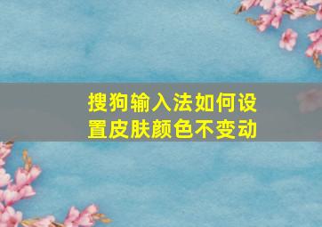 搜狗输入法如何设置皮肤颜色不变动