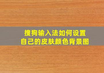 搜狗输入法如何设置自己的皮肤颜色背景图