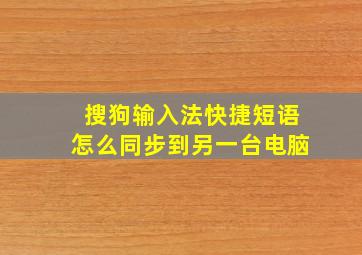 搜狗输入法快捷短语怎么同步到另一台电脑