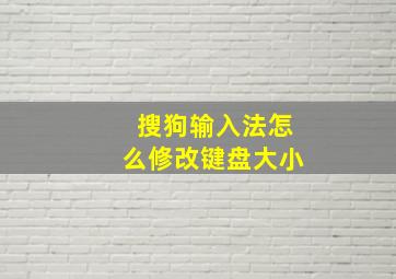 搜狗输入法怎么修改键盘大小