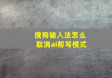 搜狗输入法怎么取消ai帮写模式