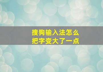 搜狗输入法怎么把字变大了一点