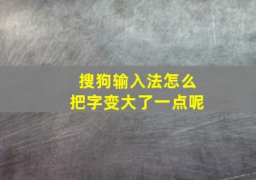 搜狗输入法怎么把字变大了一点呢