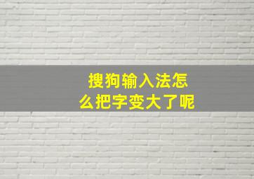 搜狗输入法怎么把字变大了呢