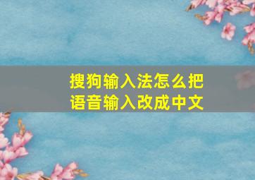 搜狗输入法怎么把语音输入改成中文