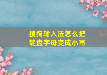 搜狗输入法怎么把键盘字母变成小写